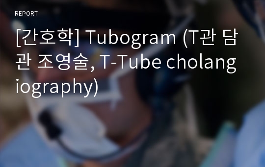 [간호학] Tubogram (T관 담관 조영술, T-Tube cholangiography)