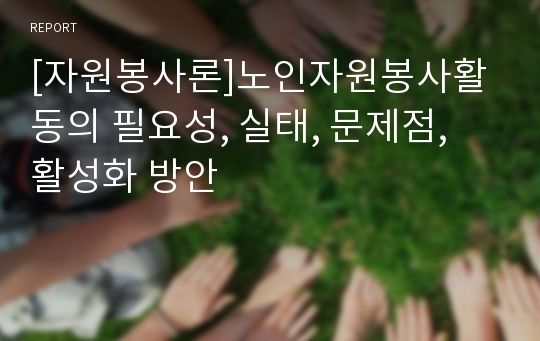 [자원봉사론]노인자원봉사활동의 필요성, 실태, 문제점, 활성화 방안