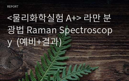 &lt;물리화학실험 A+&gt; 라만 분광법 Raman Spectroscopy  (예비+결과)