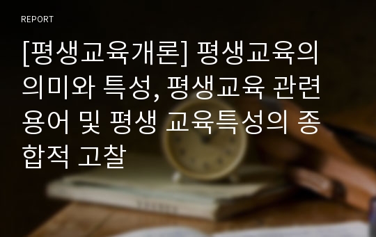 [평생교육개론] 평생교육의 의미와 특성, 평생교육 관련용어 및 평생 교육특성의 종합적 고찰