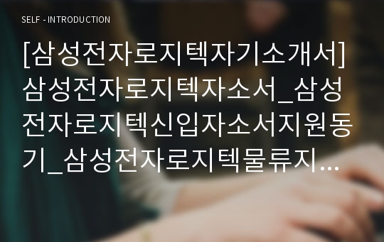 [삼성전자로지텍자기소개서] 삼성전자로지텍자소서_삼성전자로지텍신입자소서지원동기_삼성전자로지텍물류지원동기자소서_삼성전자로지텍자소서입사후포부_삼성전자로지텍자기소개서지원동기