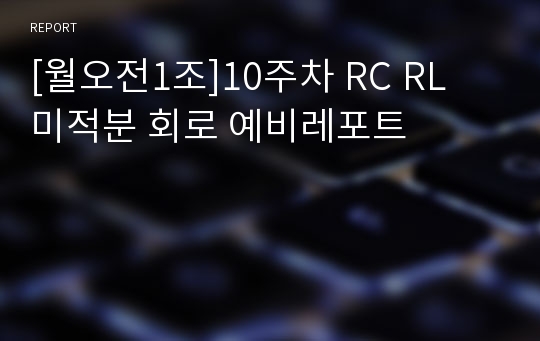 [월오전1조]10주차 RC RL 미적분 회로 예비레포트