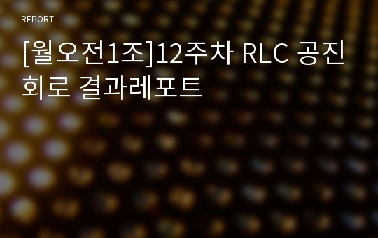[월오전1조]12주차 RLC 공진회로 결과레포트