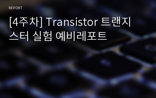 [4주차] Transistor 트랜지스터 실험 예비레포트