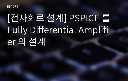 [전자회로 설계] PSPICE 를 Fully Differential Amplifier 의 설계