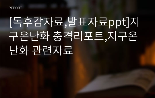 [독후감자료,발표자료ppt]지구온난화 충격리포트,지구온난화 관련자료