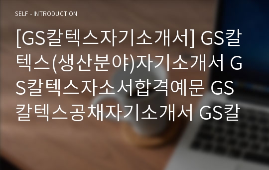 [GS칼텍스자기소개서] GS칼텍스(생산분야)자기소개서 GS칼텍스자소서합격예문 GS칼텍스공채자기소개서 GS칼텍스채용자소서 GS칼텍스자기소개서샘플 GS칼텍스자소서항목