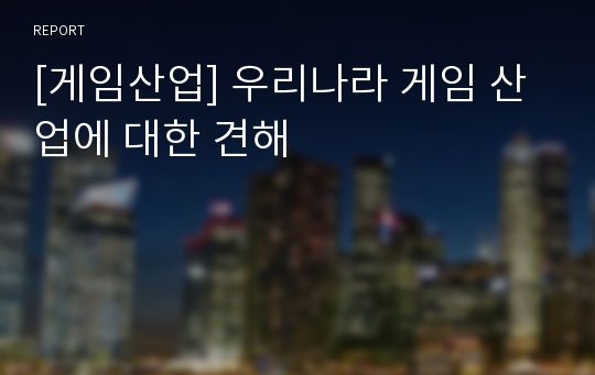 [게임산업] 우리나라 게임 산업에 대한 견해