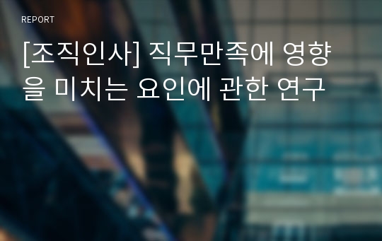 [조직인사] 직무만족에 영향을 미치는 요인에 관한 연구