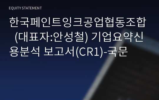 한국페인트잉크공업협동조합  기업요약신용분석 보고서(CR1)-국문