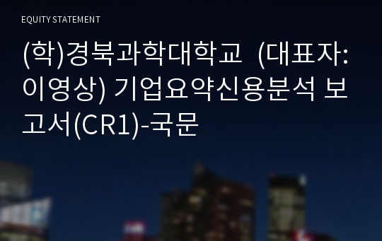 (학)경북과학대학교 기업요약신용분석 보고서(CR1)-국문