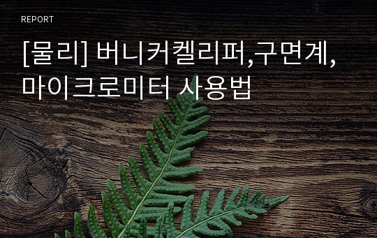 [물리] 버니커켈리퍼,구면계,마이크로미터 사용법