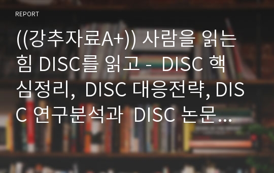 ((강추자료A+)) 사람을 읽는 힘 DISC를 읽고 -  DISC 핵심정리,  DISC 대응전략, DISC 연구분석과  DISC 논문목록 정리