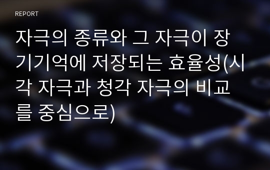 자극의 종류와 그 자극이 장기기억에 저장되는 효율성(시각 자극과 청각 자극의 비교를 중심으로)