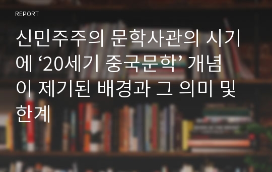 신민주주의 문학사관의 시기에 ‘20세기 중국문학’ 개념이 제기된 배경과 그 의미 및 한계