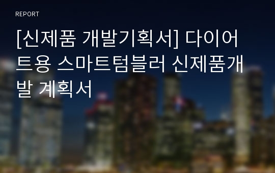 [신제품 개발기획서] 다이어트용 스마트텀블러 신제품개발 계획서