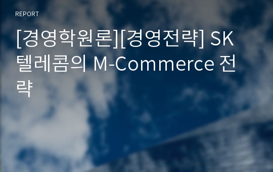 [경영학원론][경영전략] SK 텔레콤의 M-Commerce 전략