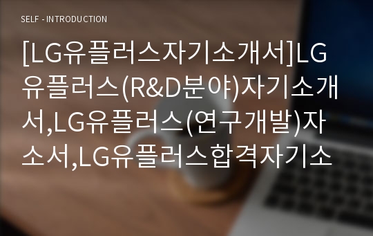 [LG유플러스자기소개서]LG유플러스(R&amp;D분야)자기소개서,LG유플러스(연구개발)자소서,LG유플러스합격자기소개서+면접질문기출문제,LGU+공채자소서,LG유플러스채용자소서+면접족보