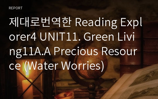 제대로번역한 Reading Explorer4 UNIT11. Green Living11A.A Precious Resource (Water Worries)