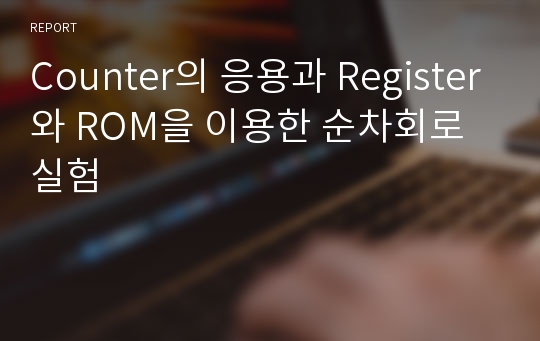 Counter의 응용과 Register와 ROM을 이용한 순차회로 실험