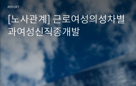 [노사관계] 근로여성의성차별과여성신직종개발