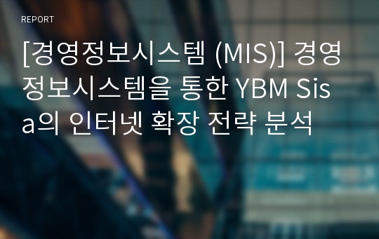 [경영정보시스템 (MIS)] 경영정보시스템을 통한 YBM Sisa의 인터넷 확장 전략 분석