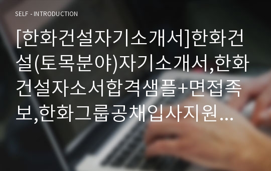 [한화건설자기소개서]한화건설(토목분야)자기소개서,한화건설자소서합격샘플+면접족보,한화그룹공채입사지원서,한화그룹채용자기소개서+면접질문기출문제