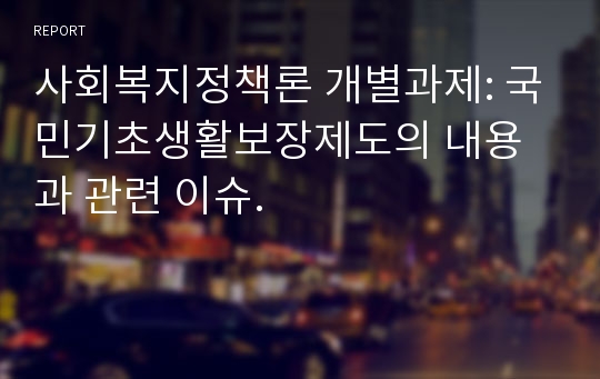 사회복지정책론 개별과제: 국민기초생활보장제도의 내용과 관련 이슈.