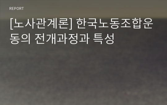 [노사관계론] 한국노동조합운동의 전개과정과 특성