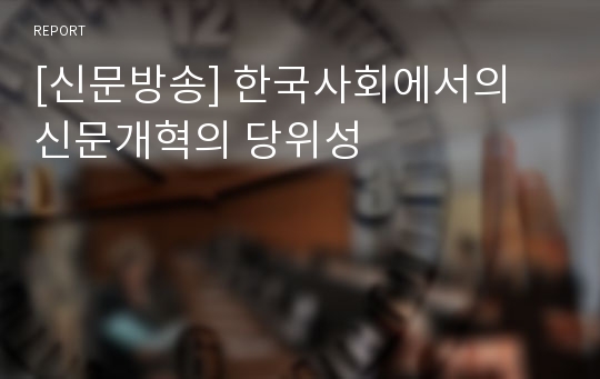 [신문방송] 한국사회에서의 신문개혁의 당위성