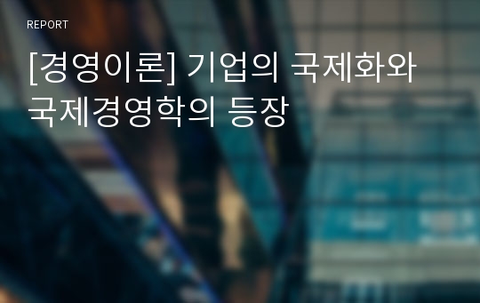 [경영이론] 기업의 국제화와 국제경영학의 등장