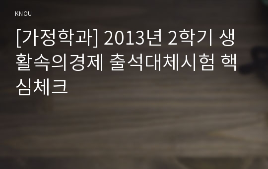 [가정학과] 2013년 2학기 생활속의경제 출석대체시험 핵심체크