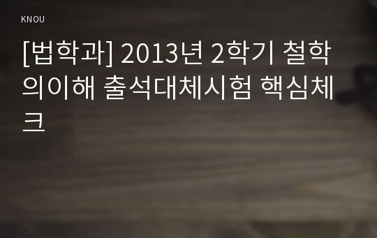 [법학과] 2013년 2학기 철학의이해 출석대체시험 핵심체크