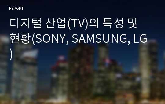 디지털 산업(TV)의 특성 및 현황(SONY, SAMSUNG, LG)