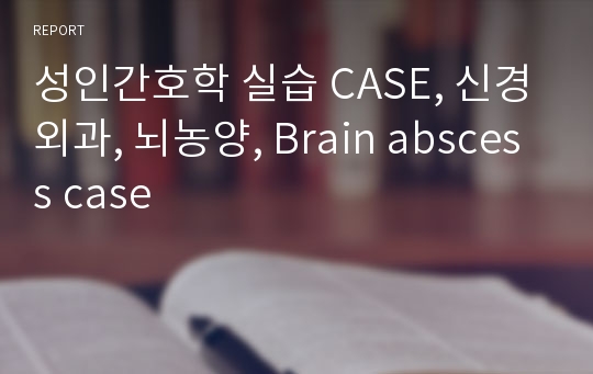 성인간호학 실습 CASE, 신경외과, 뇌농양, Brain abscess case
