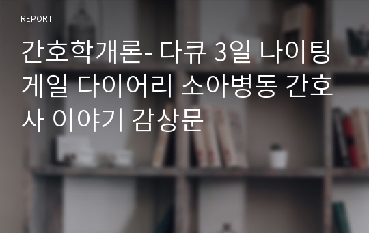 간호학개론- 다큐 3일 나이팅게일 다이어리 소아병동 간호사 이야기 감상문