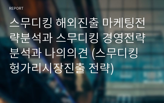 스무디킹 해외진출 마케팅전략분석과 스무디킹 경영전략분석과 나의의견 (스무디킹 헝가리시장진출 전략)