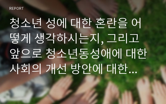 청소년 성에 대한 혼란을 어떻게 생각하시는지, 그리고 앞으로 청소년동성애에 대한 사회의 개선 방안에 대한 의견을 기록하여 주십시오