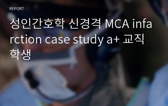 (교직학생 A+) 성인간호학 신경격 MCA infarction case study