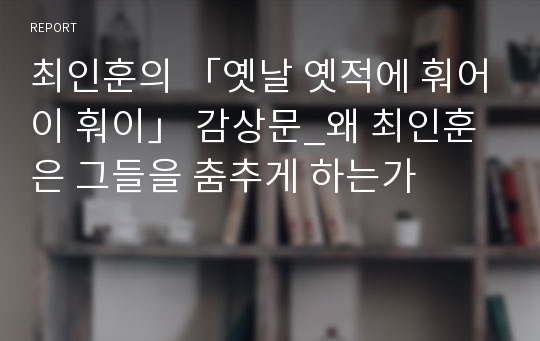 최인훈의 「옛날 옛적에 훠어이 훠이」 감상문_왜 최인훈은 그들을 춤추게 하는가