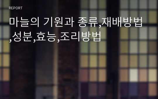 마늘의 기원과 종류,재배방법,성분,효능,조리방법