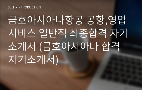 금호아시아나항공 공항,영업서비스 일반직 최종합격 자기소개서 (금호아시아나 합격 자기소개서)