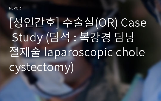 [성인간호] 수술실(OR) Case Study (담석 : 복강경 담낭절제술 laparoscopic cholecystectomy)