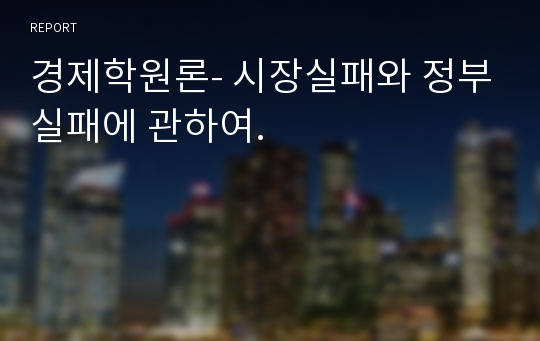 경제학원론- 시장실패와 정부실패에 관하여.