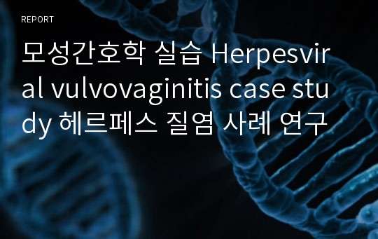 모성간호학 실습 Herpesviral vulvovaginitis case study 헤르페스 질염 사례 연구