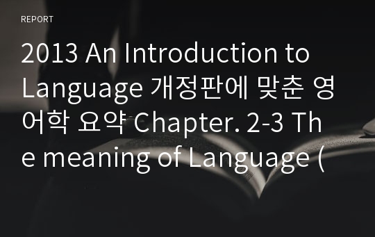 2013 An Introduction to Language 개정판에 맞춘 영어학 요약 Chapter. 2-3 The meaning of Language ( 언어의 의미 )