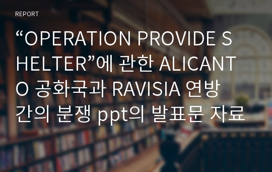 “OPERATION PROVIDE SHELTER”에 관한 ALICANTO 공화국과 RAVISIA 연방 간의 분쟁 ppt의 발표문 자료