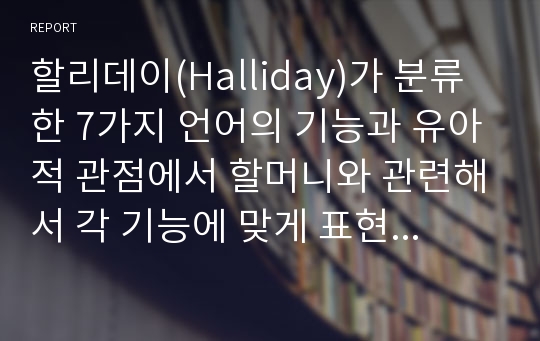 할리데이(Halliday)가 분류한 7가지 언어의 기능과 유아적 관점에서 할머니와 관련해서 각 기능에 맞게 표현하시오.