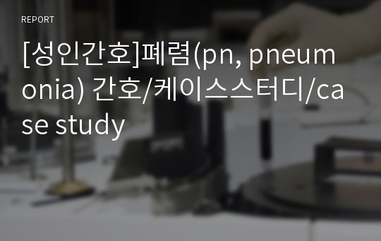 [성인간호]폐렴(pn, pneumonia) 간호/케이스스터디/case study