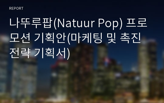 나뚜루팝(Natuur Pop) 프로모션 기획안(마케팅 및 촉진전략 기획서)